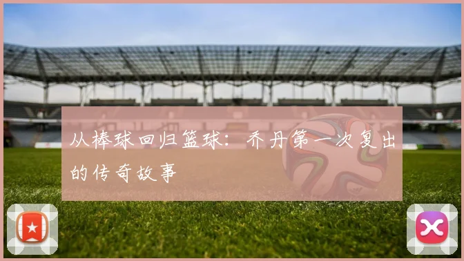 从棒球回归篮球：乔丹第一次复出的传奇故事