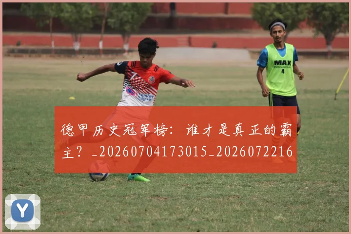 德甲历史冠军榜：谁才是真正的霸主？_20260704173015_20260722161220
