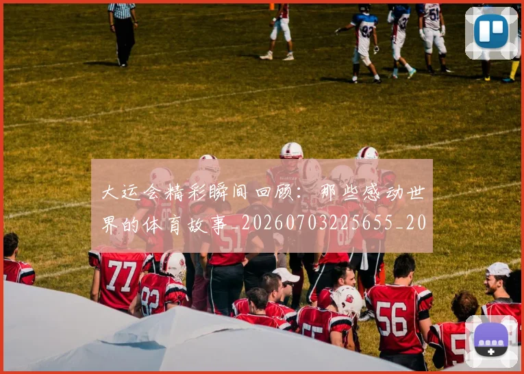 大运会精彩瞬间回顾:那些感动世界的体育故事_20260703225655_20260719171831
