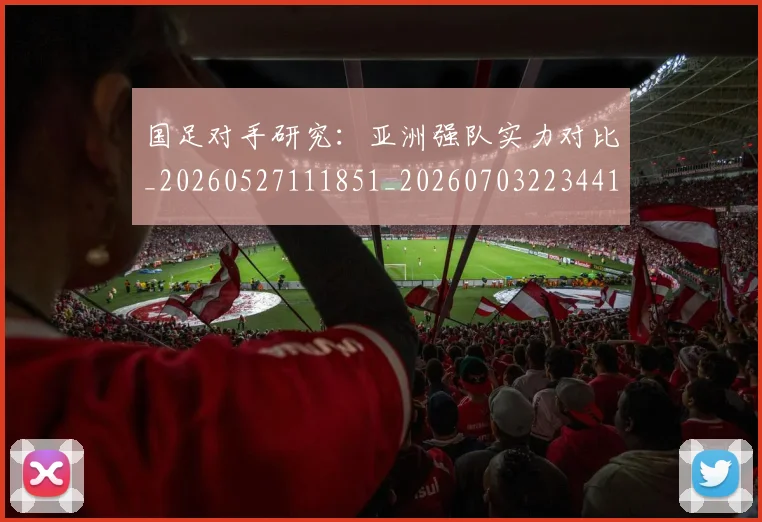 国足对手研究：亚洲强队实力对比_20260527111851_20260703223441_20260719163100
