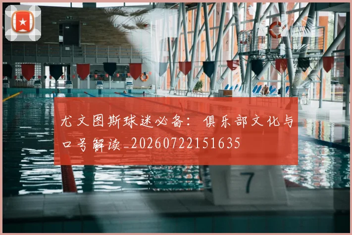 尤文图斯球迷必备：俱乐部文化与口号解读_20260722151635