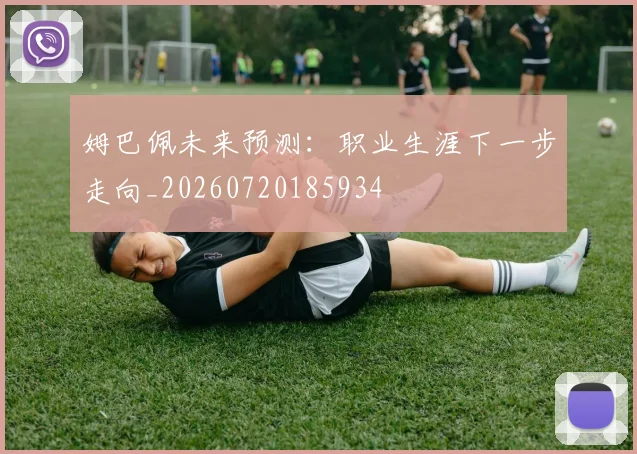 姆巴佩未来预测:职业生涯下一步走向_20260720185934