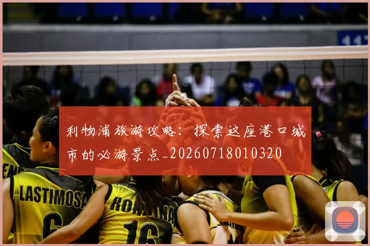 利物浦旅游攻略：探索这座港口城市的必游景点_20260718010320
