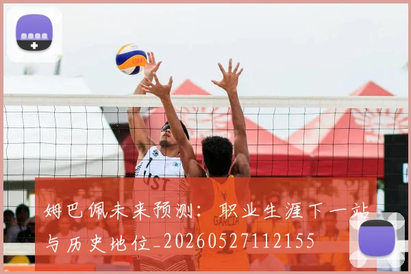 姆巴佩未来预测：职业生涯下一站与历史地位_20260527112155