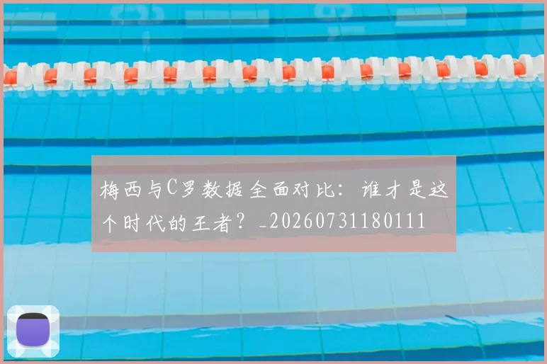 梅西与C罗数据全面对比:谁才是这个时代的王者?_20260731180111