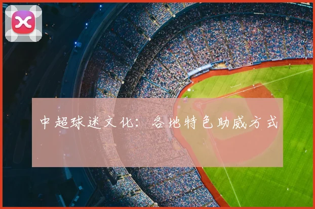 中超球迷文化:各地特色助威方式