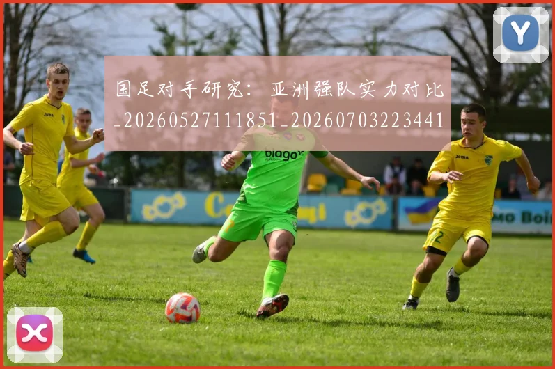 国足对手研究:亚洲强队实力对比_20260527111851_20260703223441_20260719163100